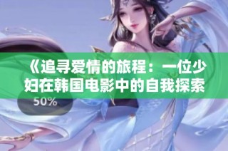 《追寻爱情的旅程：一位少妇在韩国电影中的自我探索故事》