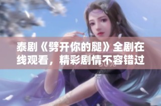 泰剧《劈开你的腿》全剧在线观看，精彩剧情不容错过！
