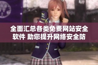 全面汇总各类免费网站安全软件 助您提升网络安全防护能力