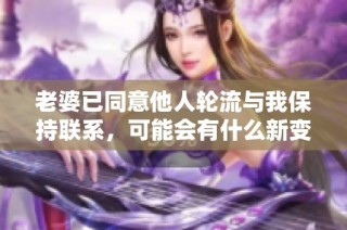 老婆已同意他人轮流与我保持联系，可能会有什么新变化？