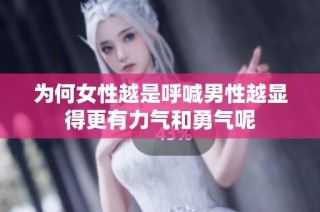 为何女性越是呼喊男性越显得更有力气和勇气呢
