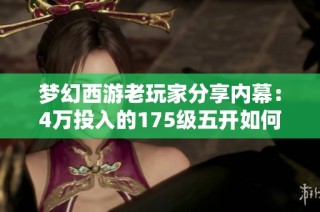 梦幻西游老玩家分享内幕：4万投入的175级五开如何实现月入5000元