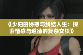 《少妇的诱惑与纠结人生：探索情感与道德的复杂交织》
