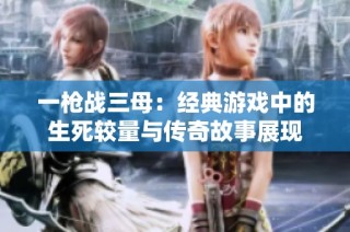 一枪战三母：经典游戏中的生死较量与传奇故事展现