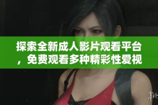 探索全新成人影片观看平台，免费观看多种精彩性爱视频资源