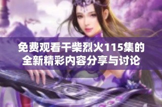 免费观看干柴烈火115集的全新精彩内容分享与讨论