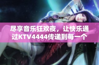 尽享音乐狂欢夜，让快乐通过KTV4444传递到每一个角落