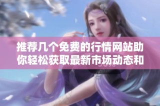 推荐几个免费的行情网站助你轻松获取最新市场动态和金融信息