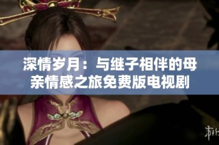 深情岁月：与继子相伴的母亲情感之旅免费版电视剧