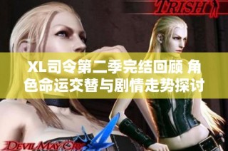 XL司令第二季完结回顾 角色命运交替与剧情走势探讨