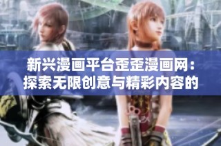 新兴漫画平台歪歪漫画网：探索无限创意与精彩内容的乐园