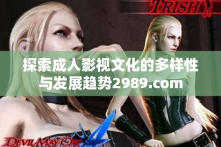 探索成人影视文化的多样性与发展趋势2989.com