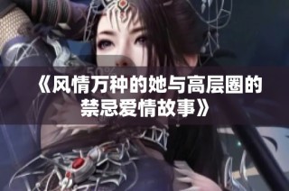 《风情万种的她与高层圈的禁忌爱情故事》