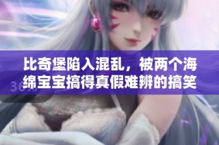 比奇堡陷入混乱，被两个海绵宝宝搞得真假难辨的搞笑局面