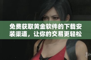 免费获取黄金软件的下载安装渠道，让你的交易更轻松更顺畅