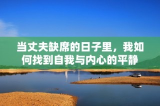 当丈夫缺席的日子里，我如何找到自我与内心的平静