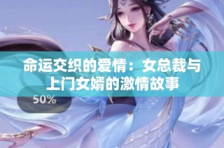 命运交织的爱情：女总裁与上门女婿的激情故事