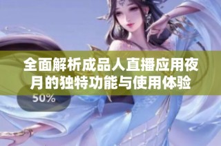 全面解析成品人直播应用夜月的独特功能与使用体验
