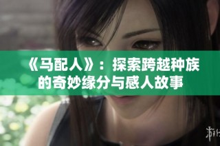 《马配人》：探索跨越种族的奇妙缘分与感人故事