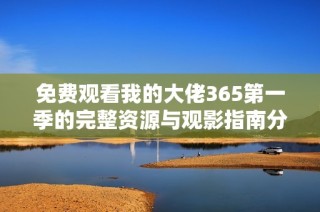 免费观看我的大佬365第一季的完整资源与观影指南分享