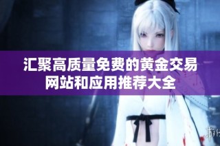 汇聚高质量免费的黄金交易网站和应用推荐大全