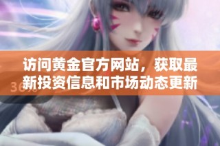 访问黄金官方网站，获取最新投资信息和市场动态更新