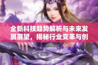 全新科技趋势解析与未来发展展望，揭秘行业变革与创新动力
