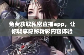 免费获取私密直播app，让你畅享隐秘精彩内容体验