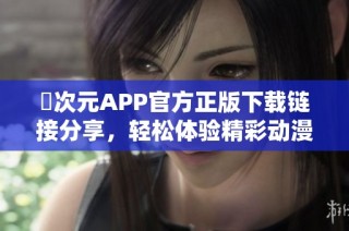 囧次元APP官方正版下载链接分享，轻松体验精彩动漫世界