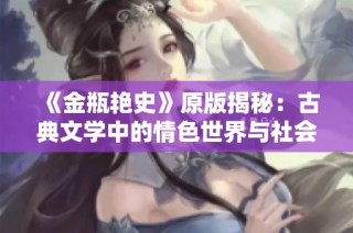 《金瓶艳史》原版揭秘：古典文学中的情色世界与社会风貌分析