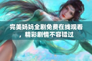 完美妈妈全剧免费在线观看，精彩剧情不容错过
