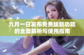 九月一日发布免费版新功能的全面解析与使用指南