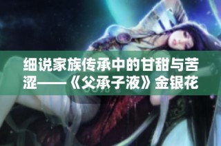 细说家族传承中的甘甜与苦涩——《父承子液》金银花的故事