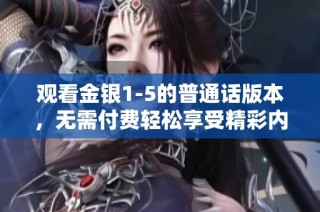 观看金银1-5的普通话版本，无需付费轻松享受精彩内容
