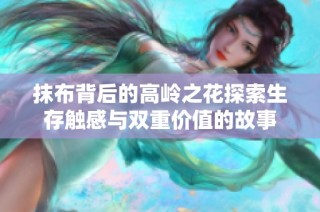 抹布背后的高岭之花探索生存触感与双重价值的故事