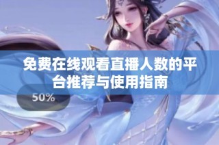 免费在线观看直播人数的平台推荐与使用指南