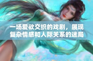 一场爱欲交织的戏剧，展现复杂情感和人际关系的迷局视频