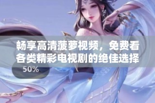 畅享高清菠萝视频，免费看各类精彩电视剧的绝佳选择