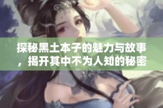 探秘黑土本子的魅力与故事，揭开其中不为人知的秘密