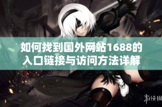 如何找到国外网站1688的入口链接与访问方法详解