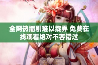 全网热播剧难以捉弄 免费在线观看绝对不容错过