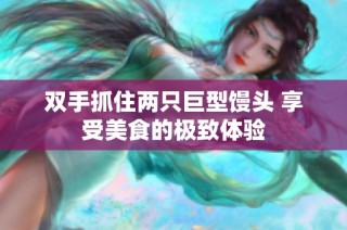 双手抓住两只巨型馒头 享受美食的极致体验