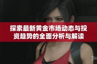 探索最新黄金市场动态与投资趋势的全面分析与解读