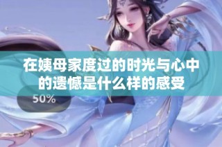 在姨母家度过的时光与心中的遗憾是什么样的感受