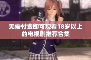 无需付费即可观看18岁以上的电视剧推荐合集