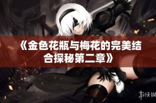 《金色花瓶与梅花的完美结合探秘第二章》