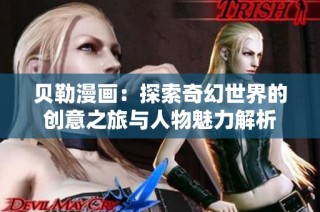 贝勒漫画：探索奇幻世界的创意之旅与人物魅力解析