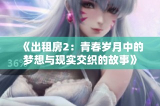 《出租房2：青春岁月中的梦想与现实交织的故事》