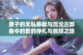 妻子的无私奉献与沉沦三部曲中的爱的挣扎与救赎之旅