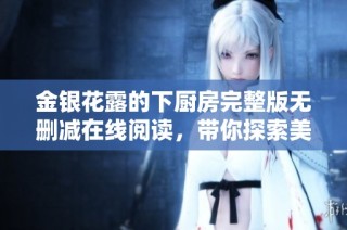 金银花露的下厨房完整版无删减在线阅读，带你探索美味新天地